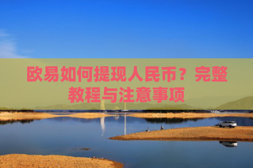 欧易如何提现人民币？完整教程与注意事项