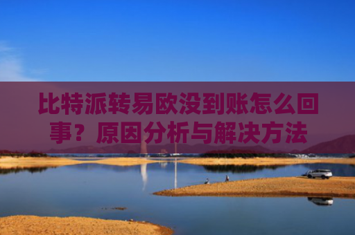 比特派转易欧没到账怎么回事？原因分析与解决方法