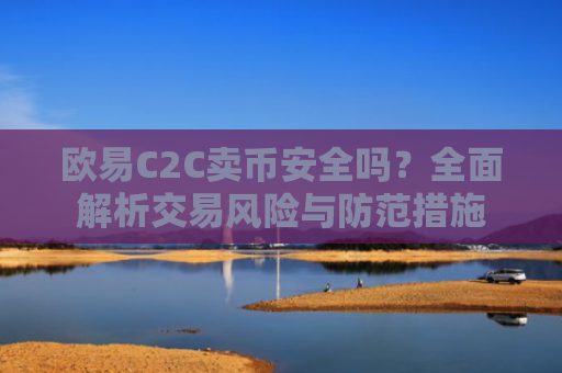 欧易C2C卖币安全吗？全面解析交易风险与防范措施