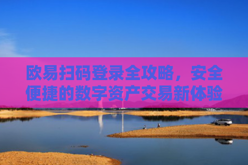 欧易扫码登录全攻略，安全便捷的数字资产交易新体验