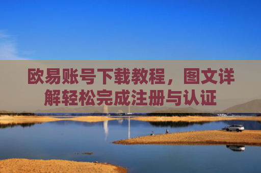 欧易账号下载教程，图文详解轻松完成注册与认证