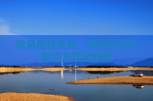 欧易授权失败，原因分析与解决方案全指南
