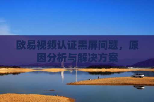 欧易视频认证黑屏问题，原因分析与解决方案-第1张图片-大猪科技网