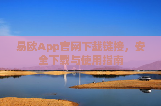 易欧App官网下载链接，安全下载与使用指南