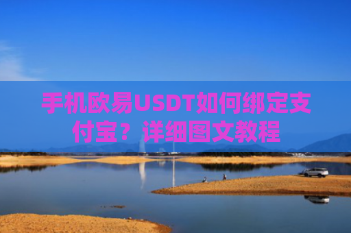 手机欧易USDT如何绑定支付宝？详细图文教程