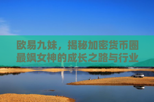 欧易九妹，揭秘加密货币圈最飒女神的成长之路与行业洞察