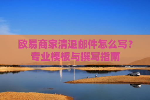 欧易商家清退邮件怎么写？专业模板与撰写指南