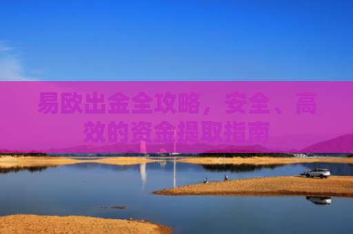 易欧出金全攻略，安全、高效的资金提取指南