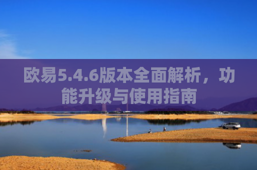欧易5.4.6版本全面解析，功能升级与使用指南