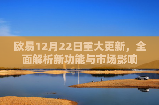 欧易12月22日重大更新，全面解析新功能与市场影响