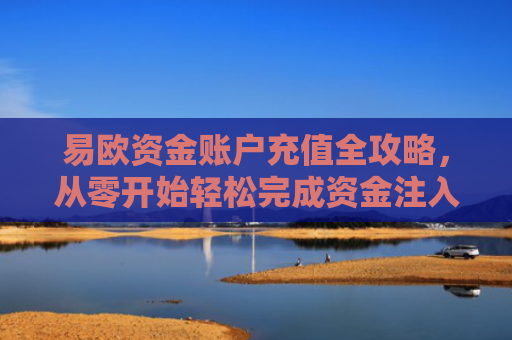 易欧资金账户充值全攻略，从零开始轻松完成资金注入