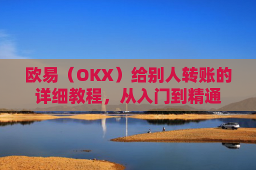 欧易（OKX）给别人转账的详细教程，从入门到精通