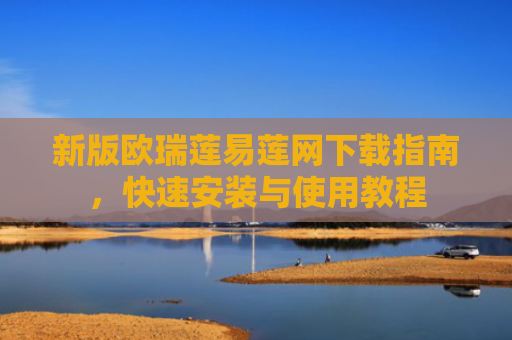 新版欧瑞莲易莲网下载指南，快速安装与使用教程