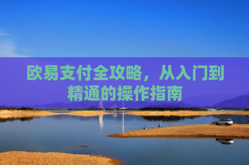 欧易支付全攻略，从入门到精通的操作指南