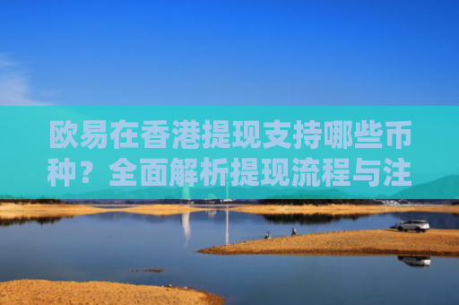 欧易在香港提现支持哪些币种？全面解析提现流程与注意事项