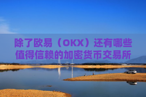 除了欧易（OKX）还有哪些值得信赖的加密货币交易所？