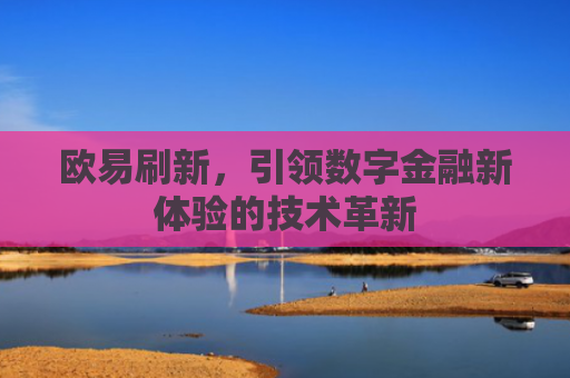 欧易刷新，引领数字金融新体验的技术革新