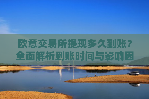 欧意交易所提现多久到账？全面解析到账时间与影响因素
