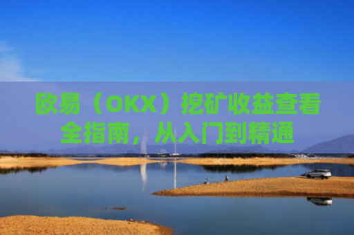 欧易（OKX）挖矿收益查看全指南，从入门到精通
