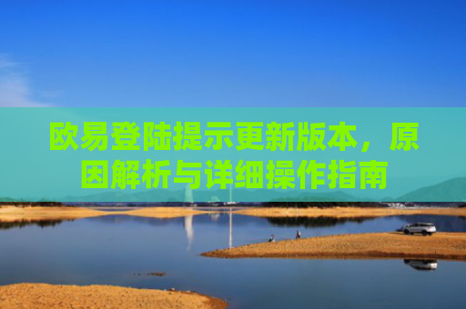 欧易登陆提示更新版本，原因解析与详细操作指南