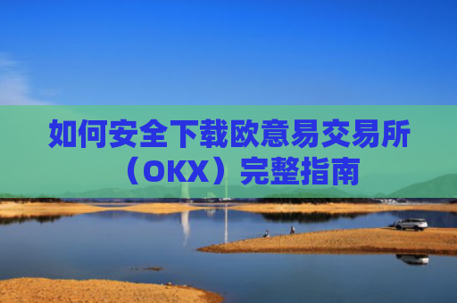 如何安全下载欧意易交易所（OKX）完整指南-第1张图片-大猪科技网