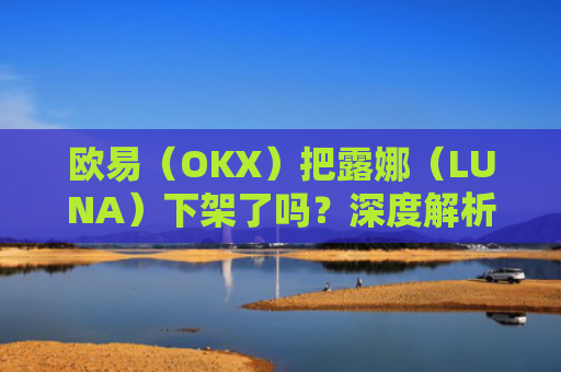 欧易（OKX）把露娜（LUNA）下架了吗？深度解析事件背景与影响