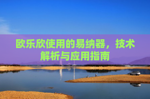 欧乐欣使用的易纳器，技术解析与应用指南