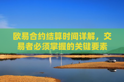 欧易合约结算时间详解，交易者必须掌握的关键要素