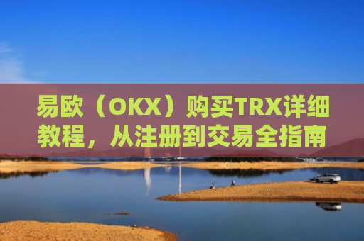 易欧（OKX）购买TRX详细教程，从注册到交易全指南