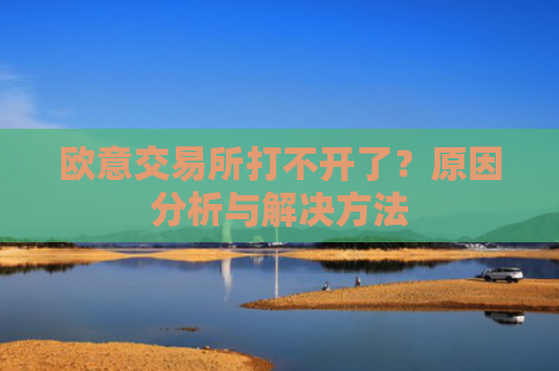 欧意交易所打不开了？原因分析与解决方法