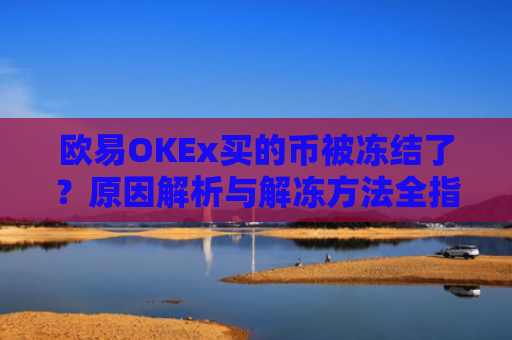 欧易OKEx买的币被冻结了？原因解析与解冻方法全指南