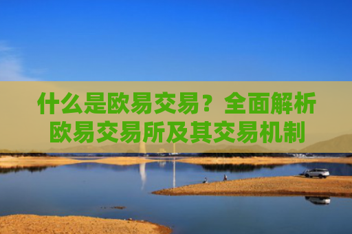 什么是欧易交易？全面解析欧易交易所及其交易机制