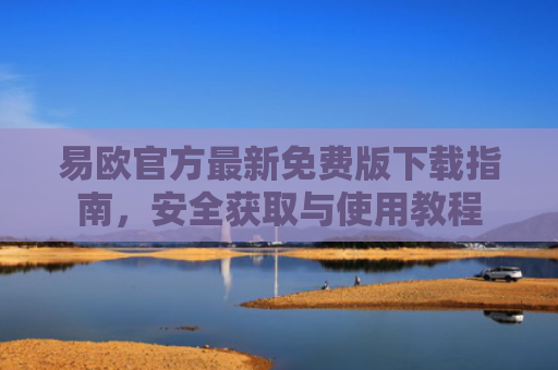 易欧官方最新免费版下载指南，安全获取与使用教程