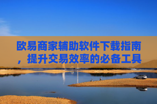 欧易商家辅助软件下载指南，提升交易效率的必备工具