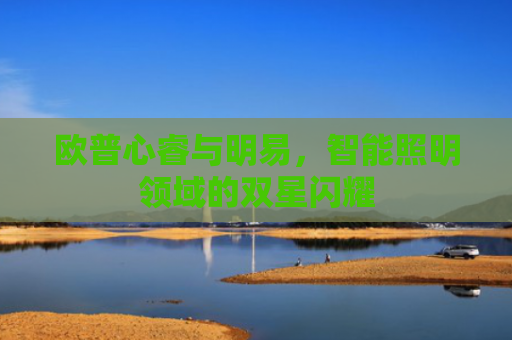欧普心睿与明易，智能照明领域的双星闪耀