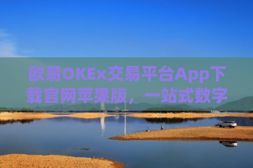 欧易OKEx交易平台App下载官网苹果版，一站式数字货币交易指南
