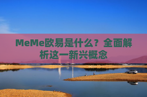 MeMe欧易是什么？全面解析这一新兴概念