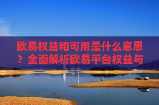 欧易权益和可用是什么意思？全面解析欧易平台权益与可用资产