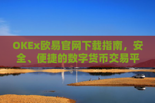 OKEx欧易官网下载指南，安全、便捷的数字货币交易平台获取方法