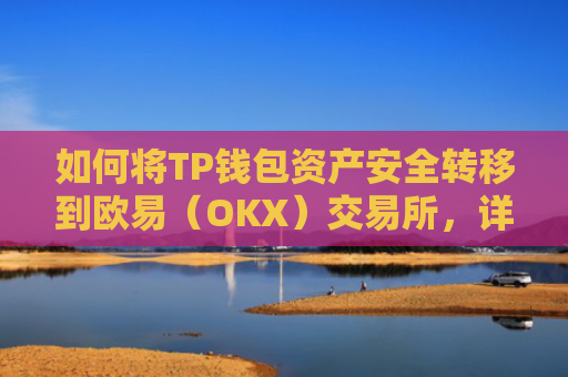 如何将TP钱包资产安全转移到欧易（OKX）交易所，详细教程