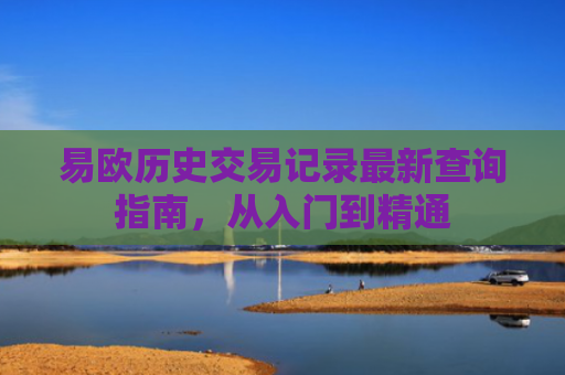 易欧历史交易记录最新查询指南，从入门到精通