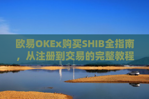 欧易OKEx购买SHIB全指南，从注册到交易的完整教程