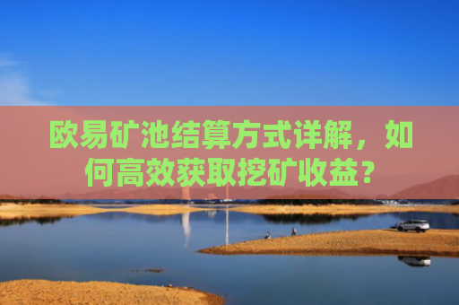 欧易矿池结算方式详解，如何高效获取挖矿收益？