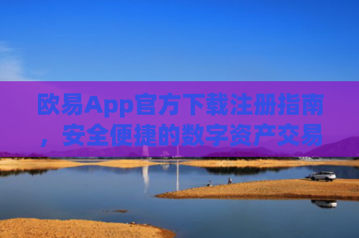 欧易App官方下载注册指南，安全便捷的数字资产交易平台