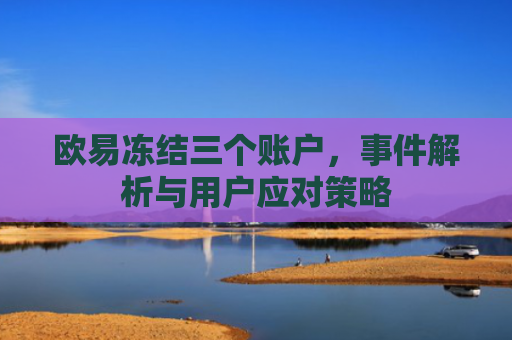 欧易冻结三个账户，事件解析与用户应对策略