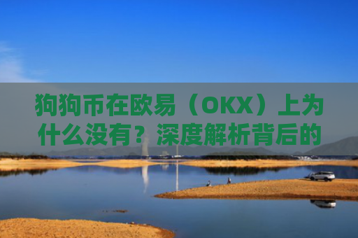 狗狗币在欧易（OKX）上为什么没有？深度解析背后的原因