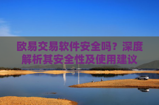 欧易交易软件安全吗？深度解析其安全性及使用建议