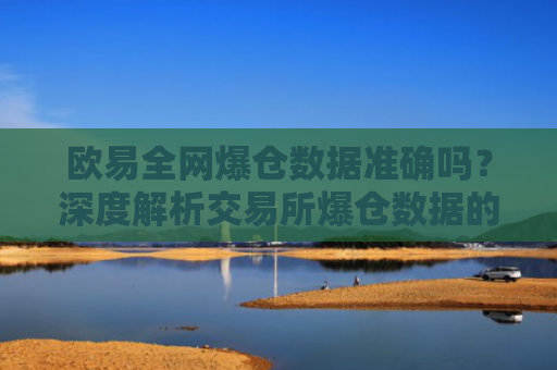 欧易全网爆仓数据准确吗？深度解析交易所爆仓数据的可信度