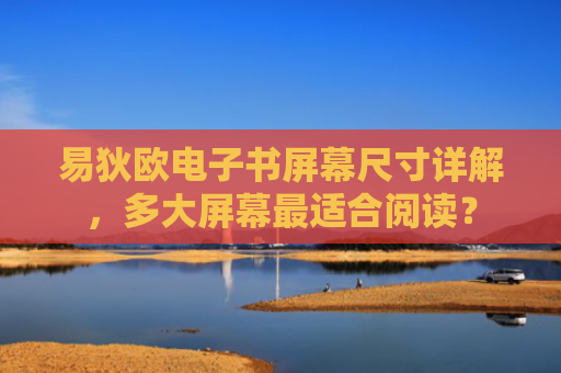 易狄欧电子书屏幕尺寸详解，多大屏幕最适合阅读？-第1张图片-大猪科技网