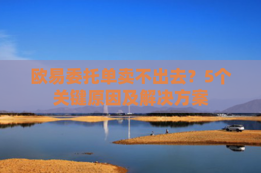 欧易委托单卖不出去？5个关键原因及解决方案